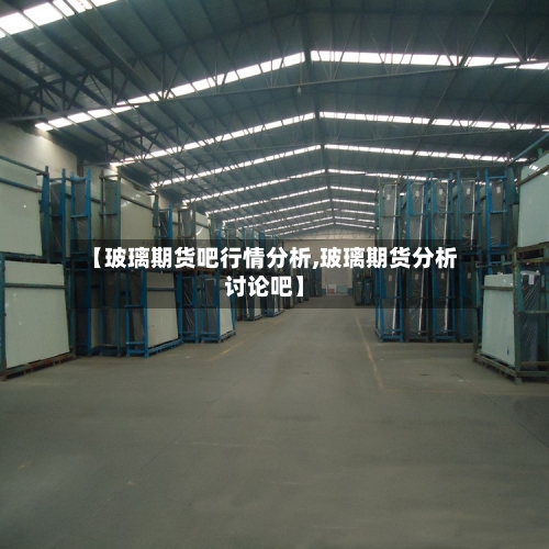 【玻璃期货吧行情分析,玻璃期货分析讨论吧】
