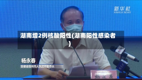 湖南增2例核酸阳性(湖南阳性感染者)