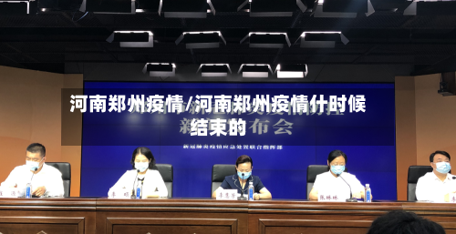 河南郑州疫情/河南郑州疫情什时候结束的