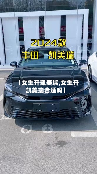 【女生开凯美瑞,女生开凯美瑞合适吗】-第1张图片