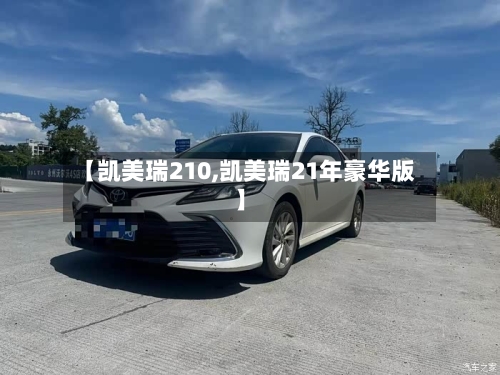 【凯美瑞210,凯美瑞21年豪华版】-第1张图片
