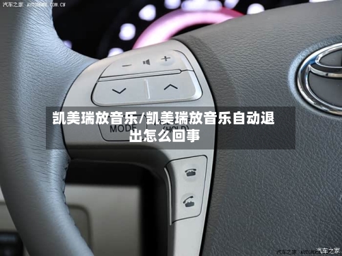 凯美瑞放音乐/凯美瑞放音乐自动退出怎么回事