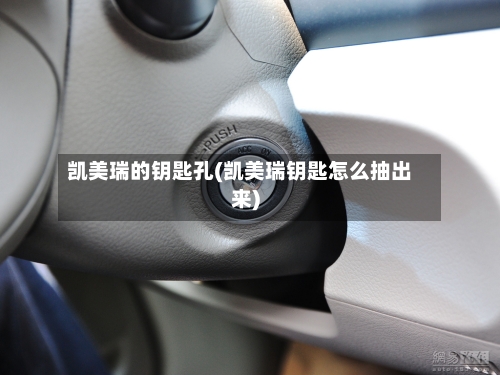 凯美瑞的钥匙孔(凯美瑞钥匙怎么抽出来)