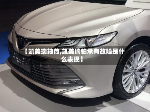 【凯美瑞轴荷,凯美瑞轴承有故障是什么表现】