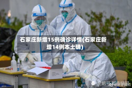 石家庄新增15例确诊详情(石家庄新增14例本土确)