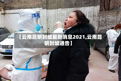 【云南昆明封城最新消息2021,云南昆明封城通告】