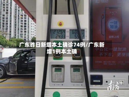 广东昨日新增本土确诊74例/广东新增1例本土确