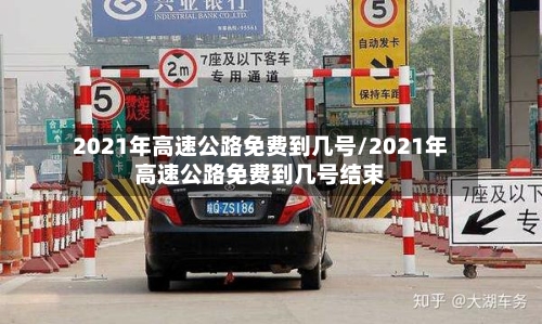 2021年高速公路免费到几号/2021年高速公路免费到几号结束