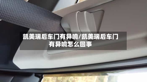 凯美瑞后车门有异响/凯美瑞后车门有异响怎么回事