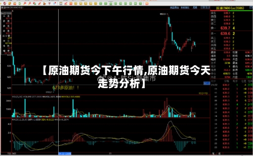 【原油期货今下午行情,原油期货今天走势分析】