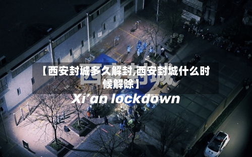 【西安封城多久解封,西安封城什么时候解除】