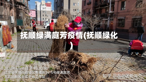 抚顺绿满庭芳疫情(抚顺绿化)