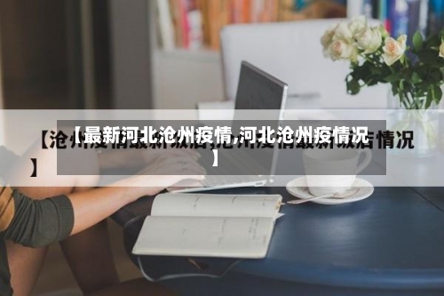 【最新河北沧州疫情,河北沧州疫情况】