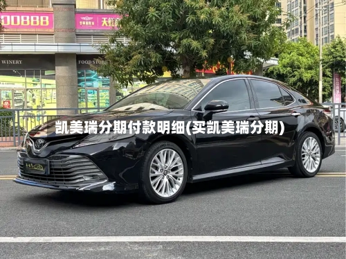 凯美瑞分期付款明细(买凯美瑞分期)