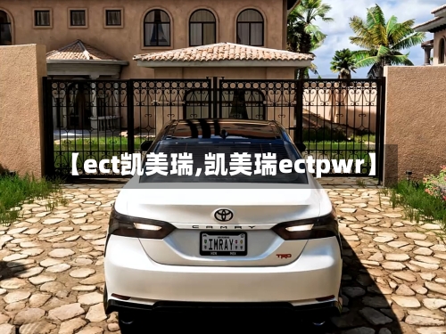 【ect凯美瑞,凯美瑞ectpwr】