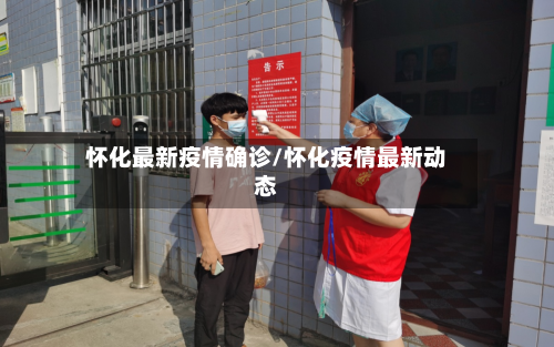 怀化最新疫情确诊/怀化疫情最新动态