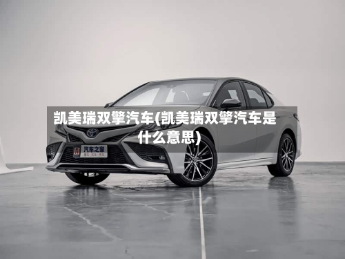 凯美瑞双擎汽车(凯美瑞双擎汽车是什么意思)