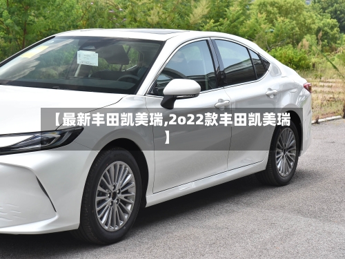 【最新丰田凯美瑞,2o22款丰田凯美瑞】-第1张图片