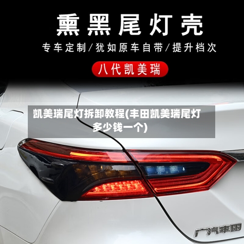 凯美瑞尾灯拆卸教程(丰田凯美瑞尾灯多少钱一个)