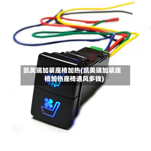 凯美瑞加装座椅加热(凯美瑞加装座椅加热座椅通风多钱)