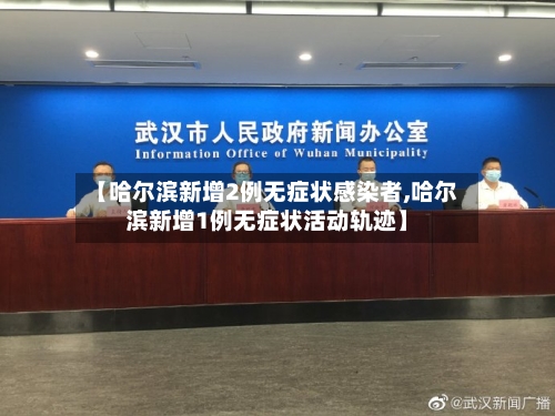 【哈尔滨新增2例无症状感染者,哈尔滨新增1例无症状活动轨迹】-第1张图片