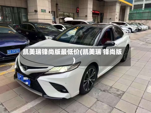 凯美瑞锋尚版最低价(凯美瑞 锋尚版)