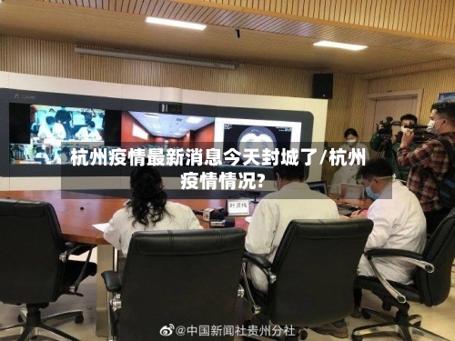 杭州疫情最新消息今天封城了/杭州疫情情况?