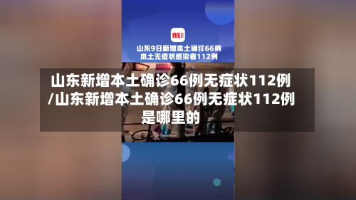山东新增本土确诊66例无症状112例/山东新增本土确诊66例无症状112例是哪里的