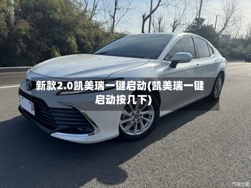 新款2.0凯美瑞一键启动(凯美瑞一键启动按几下)