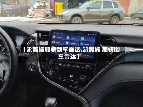 【凯美瑞加装倒车雷达,凯美瑞 加装倒车雷达】
