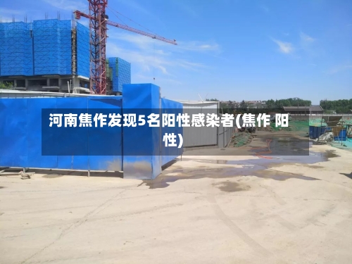 河南焦作发现5名阳性感染者(焦作 阳性)