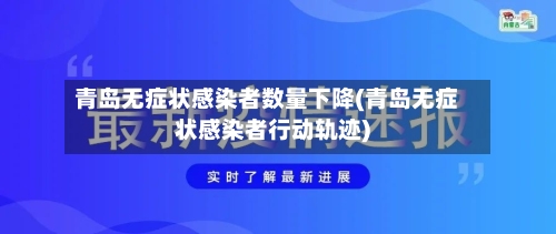 青岛无症状感染者数量下降(青岛无症状感染者行动轨迹)