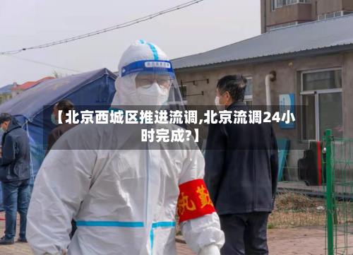 【北京西城区推进流调,北京流调24小时完成?】