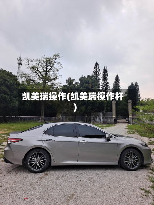 凯美瑞操作(凯美瑞操作杆)
