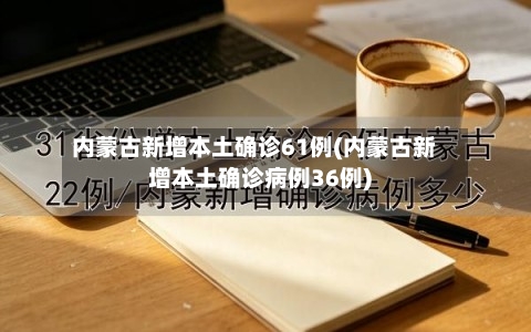 内蒙古新增本土确诊61例(内蒙古新增本土确诊病例36例)