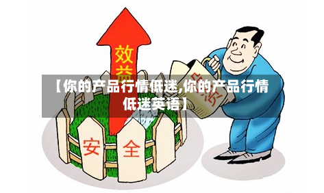【你的产品行情低迷,你的产品行情低迷英语】