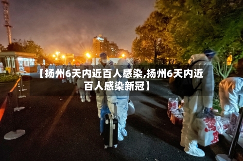 【扬州6天内近百人感染,扬州6天内近百人感染新冠】