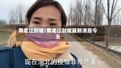 黑龙江封城/黑龙江封城最新消息今天