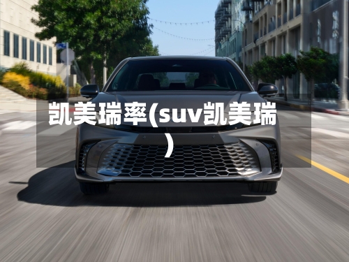 凯美瑞率(suv凯美瑞)