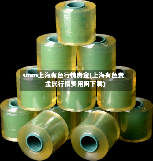 smm上海有色行情贵金(上海有色贵金属行情费用网下载)