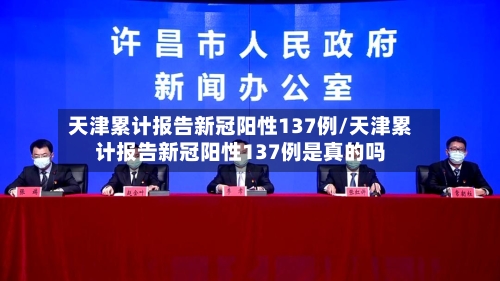 天津累计报告新冠阳性137例/天津累计报告新冠阳性137例是真的吗