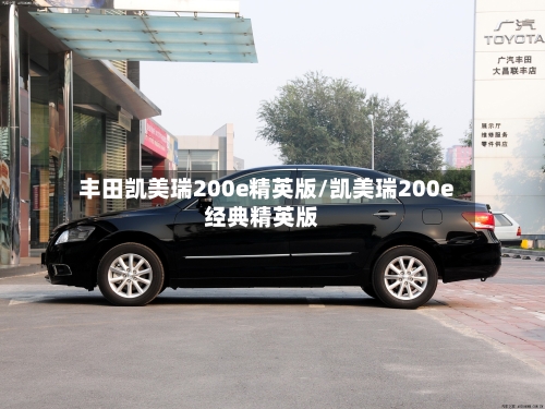 丰田凯美瑞200e精英版/凯美瑞200e经典精英版