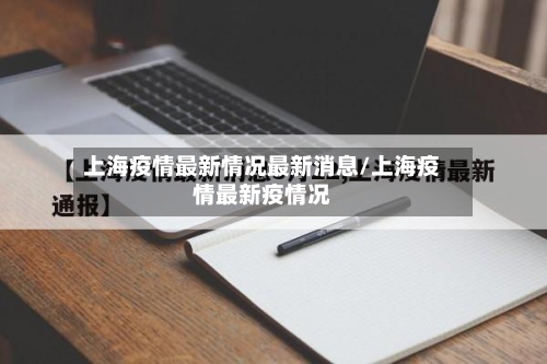 上海疫情最新情况最新消息/上海疫情最新疫情况