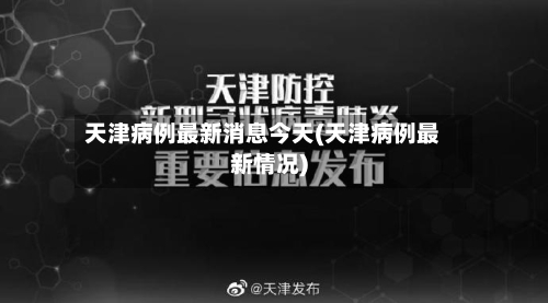 天津病例最新消息今天(天津病例最新情况)