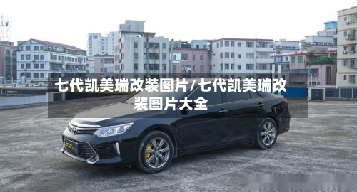 七代凯美瑞改装图片/七代凯美瑞改装图片大全