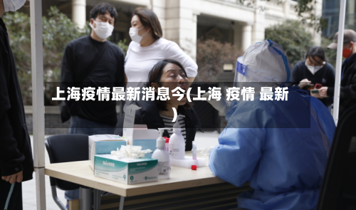 上海疫情最新消息今(上海 疫情 最新)