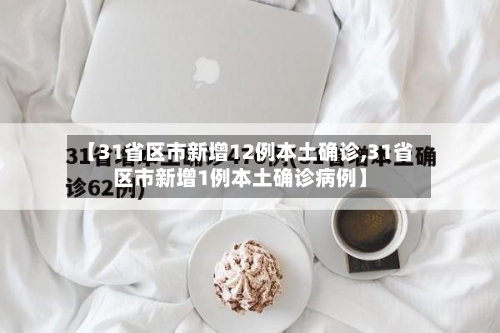 【31省区市新增12例本土确诊,31省区市新增1例本土确诊病例】