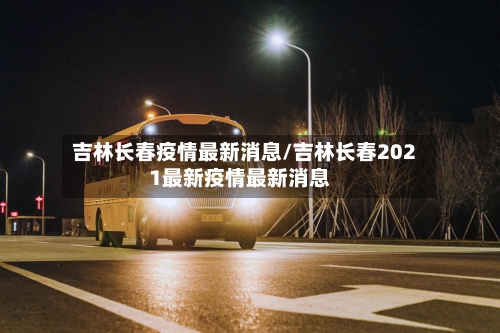 吉林长春疫情最新消息/吉林长春2021最新疫情最新消息