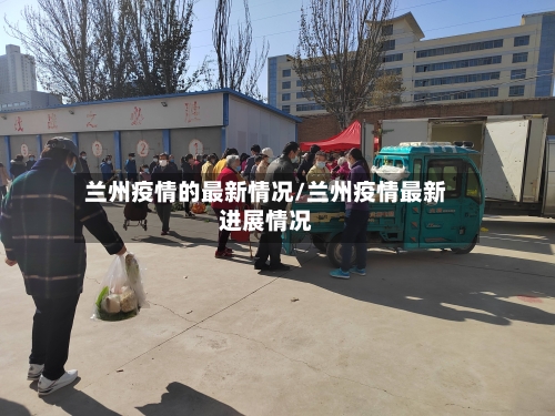 兰州疫情的最新情况/兰州疫情最新进展情况