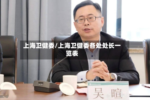 上海卫健委/上海卫健委各处处长一览表